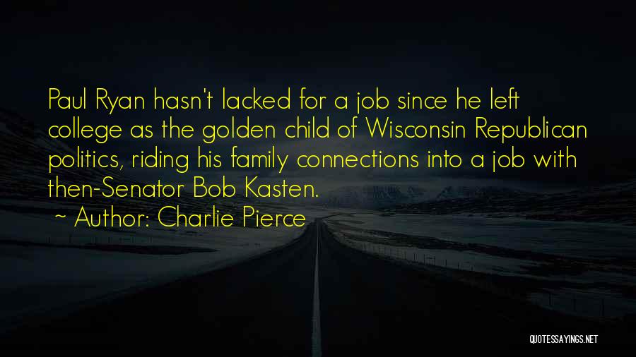 Charlie Pierce Quotes: Paul Ryan Hasn't Lacked For A Job Since He Left College As The Golden Child Of Wisconsin Republican Politics, Riding