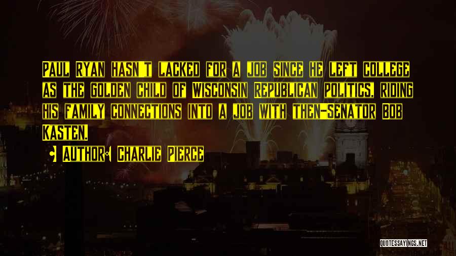 Charlie Pierce Quotes: Paul Ryan Hasn't Lacked For A Job Since He Left College As The Golden Child Of Wisconsin Republican Politics, Riding