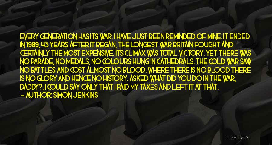 Simon Jenkins Quotes: Every Generation Has Its War. I Have Just Been Reminded Of Mine. It Ended In 1989, 43 Years After It