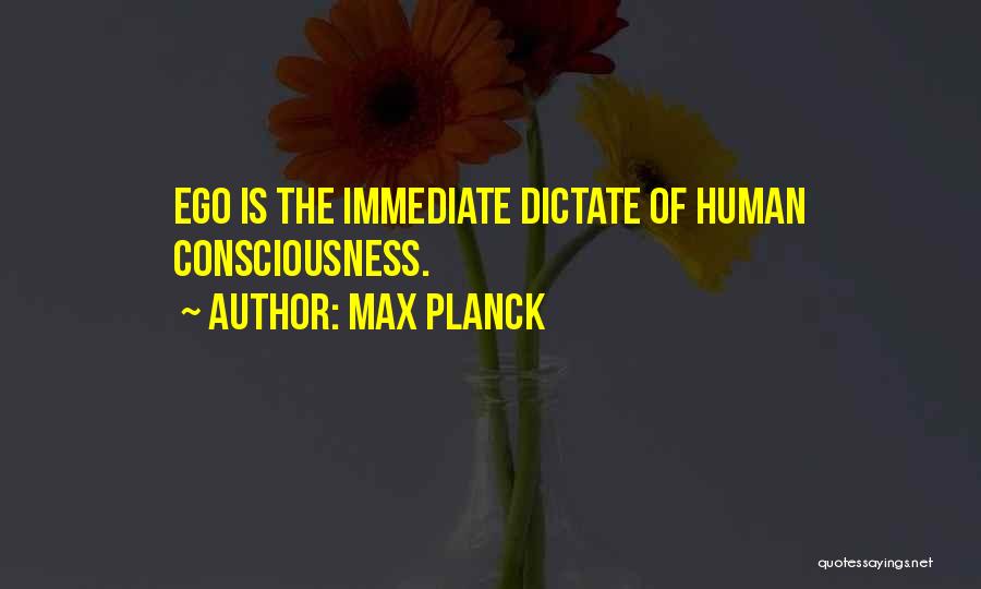 Max Planck Quotes: Ego Is The Immediate Dictate Of Human Consciousness.