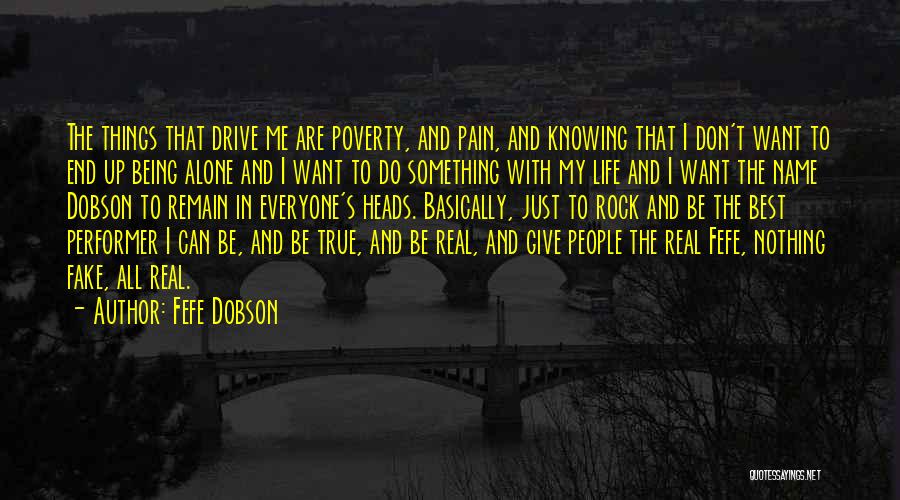 Fefe Dobson Quotes: The Things That Drive Me Are Poverty, And Pain, And Knowing That I Don't Want To End Up Being Alone