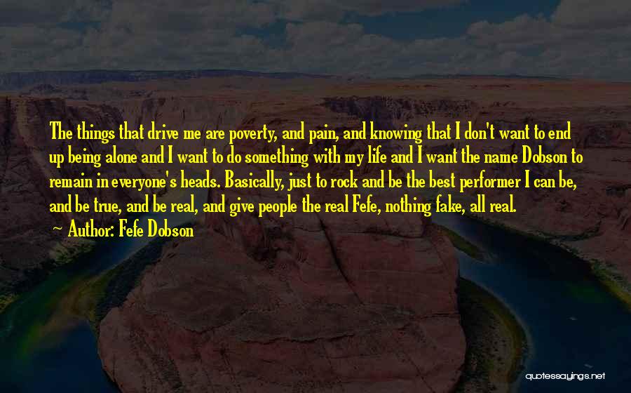 Fefe Dobson Quotes: The Things That Drive Me Are Poverty, And Pain, And Knowing That I Don't Want To End Up Being Alone