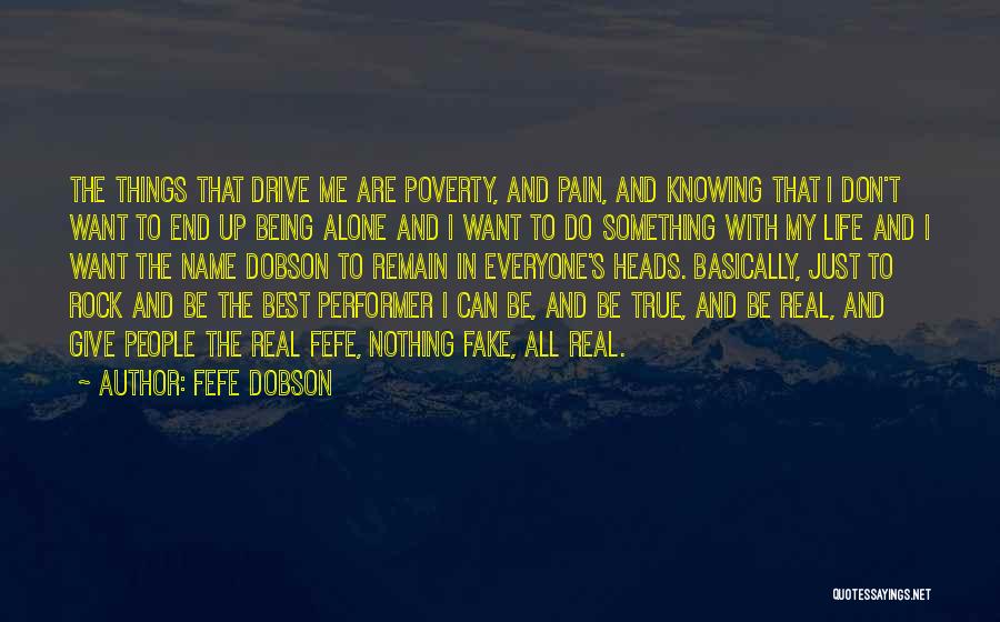 Fefe Dobson Quotes: The Things That Drive Me Are Poverty, And Pain, And Knowing That I Don't Want To End Up Being Alone