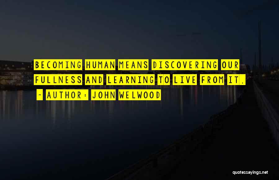 John Welwood Quotes: Becoming Human Means Discovering Our Fullness And Learning To Live From It.