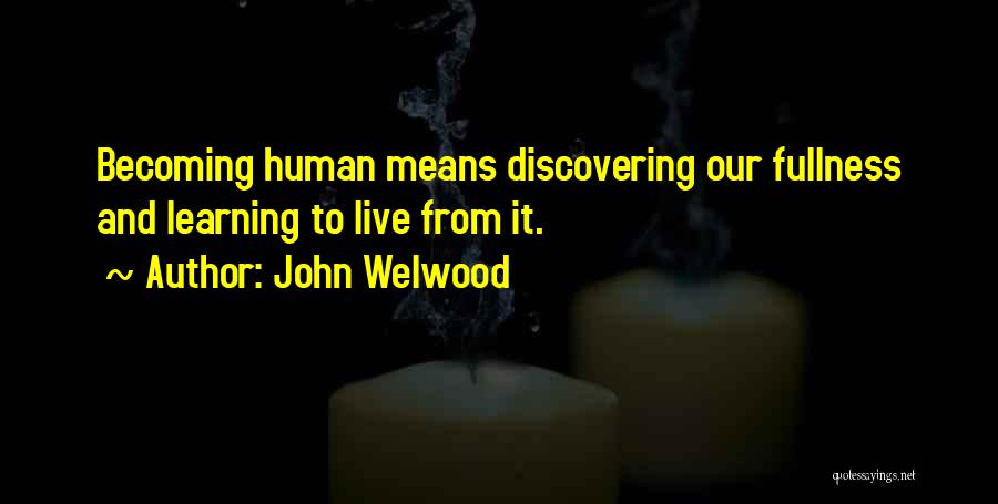 John Welwood Quotes: Becoming Human Means Discovering Our Fullness And Learning To Live From It.