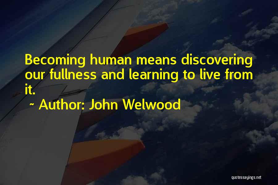 John Welwood Quotes: Becoming Human Means Discovering Our Fullness And Learning To Live From It.