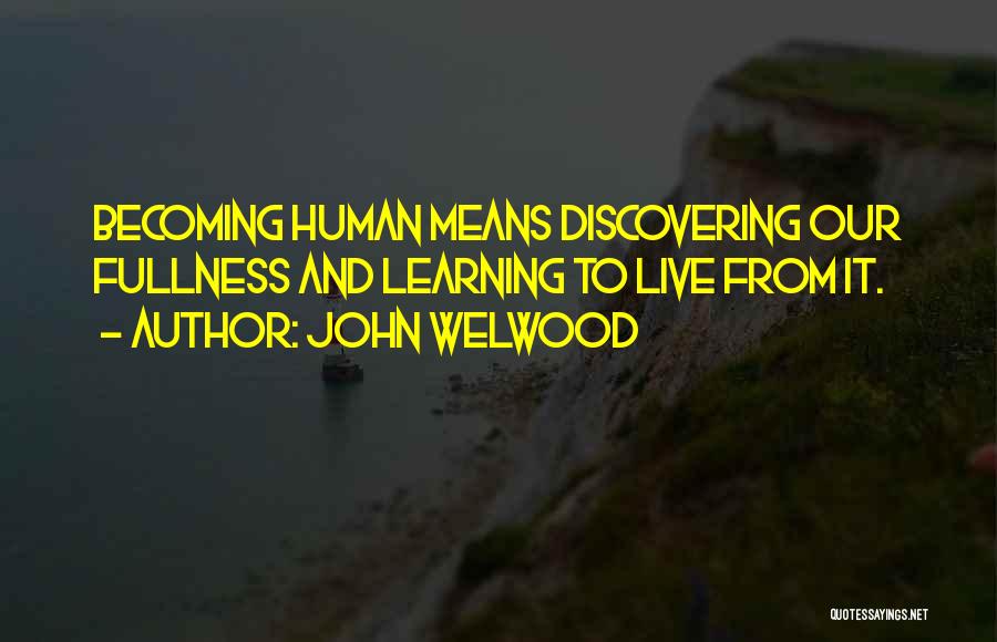 John Welwood Quotes: Becoming Human Means Discovering Our Fullness And Learning To Live From It.