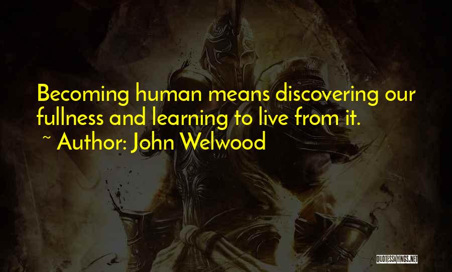 John Welwood Quotes: Becoming Human Means Discovering Our Fullness And Learning To Live From It.