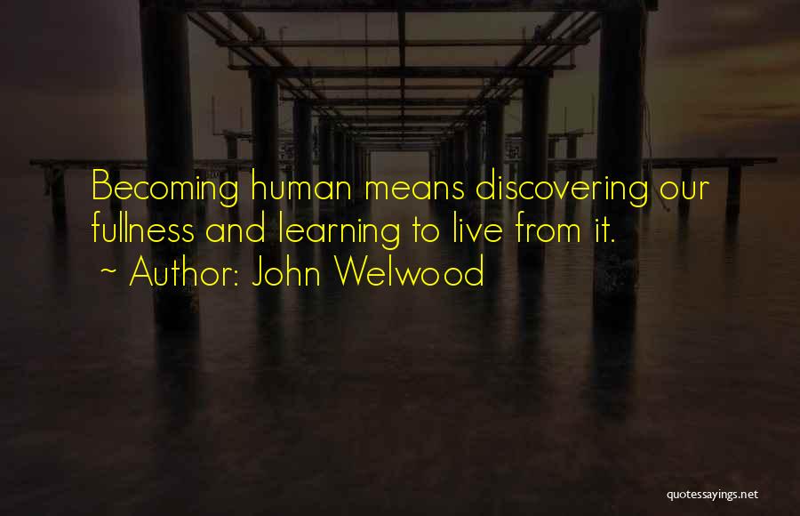 John Welwood Quotes: Becoming Human Means Discovering Our Fullness And Learning To Live From It.