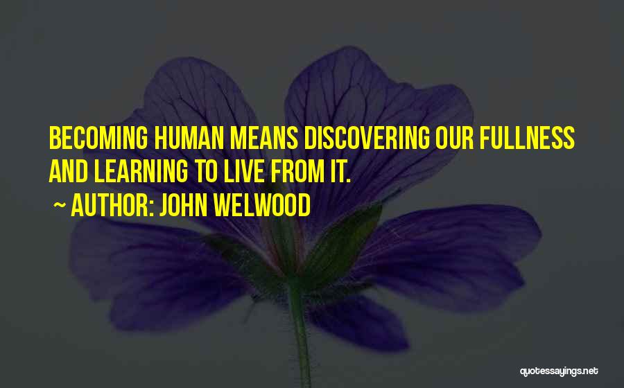 John Welwood Quotes: Becoming Human Means Discovering Our Fullness And Learning To Live From It.