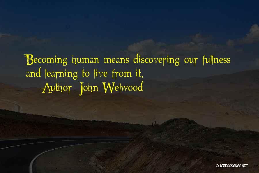 John Welwood Quotes: Becoming Human Means Discovering Our Fullness And Learning To Live From It.