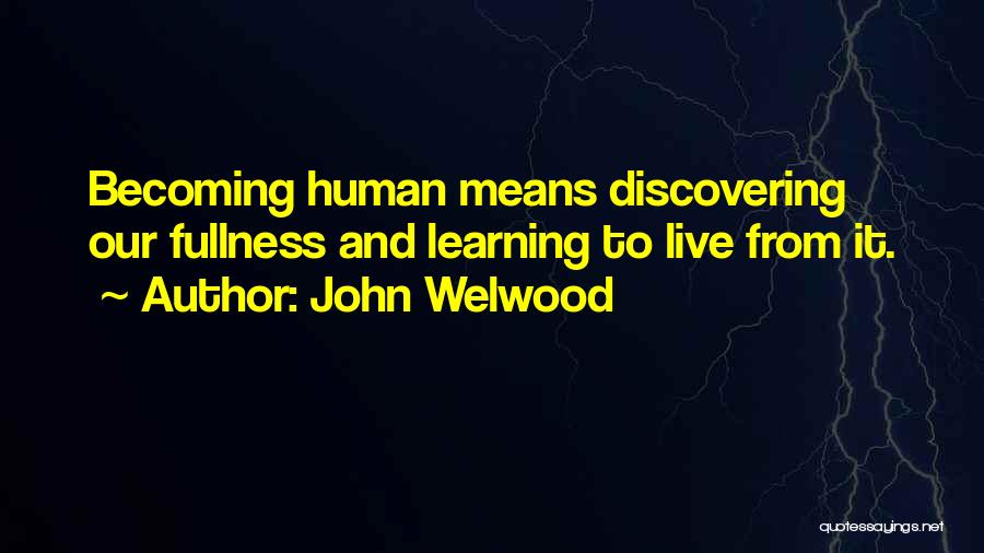 John Welwood Quotes: Becoming Human Means Discovering Our Fullness And Learning To Live From It.