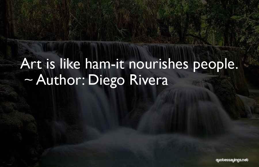 Diego Rivera Quotes: Art Is Like Ham-it Nourishes People.