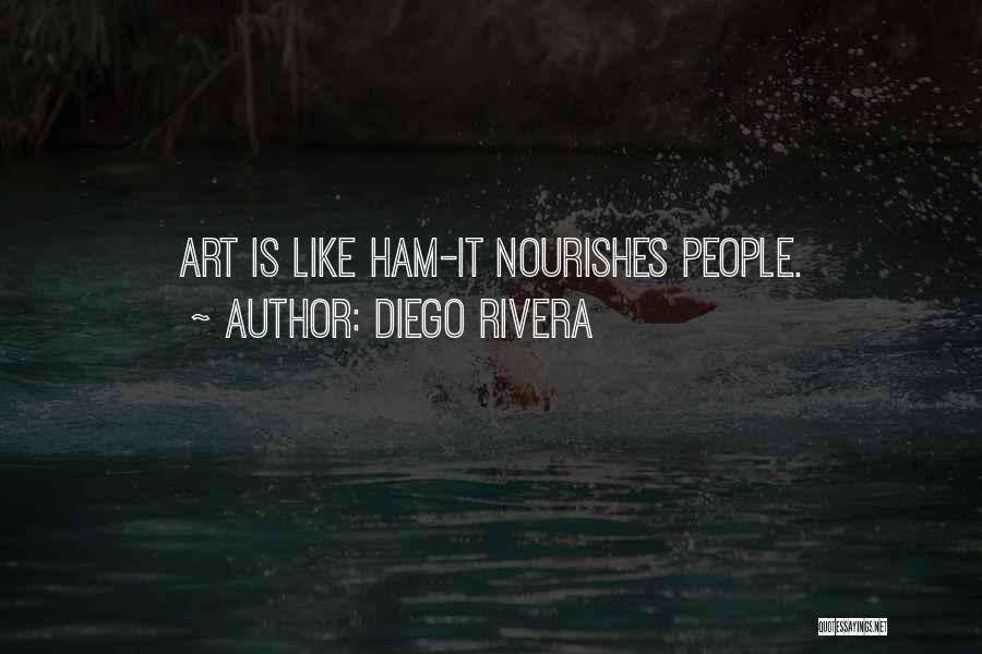 Diego Rivera Quotes: Art Is Like Ham-it Nourishes People.