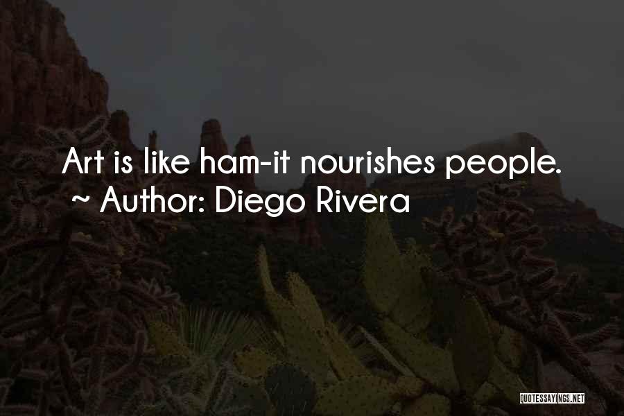 Diego Rivera Quotes: Art Is Like Ham-it Nourishes People.