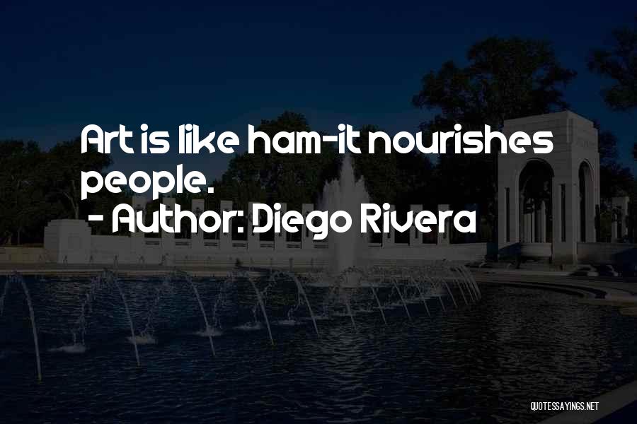 Diego Rivera Quotes: Art Is Like Ham-it Nourishes People.