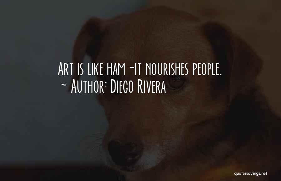 Diego Rivera Quotes: Art Is Like Ham-it Nourishes People.