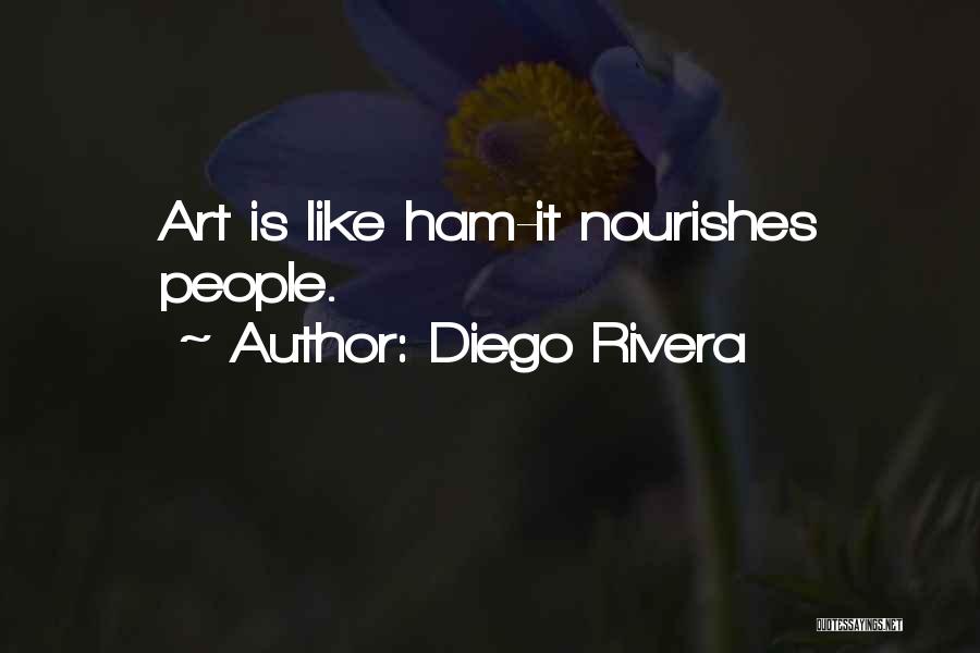 Diego Rivera Quotes: Art Is Like Ham-it Nourishes People.