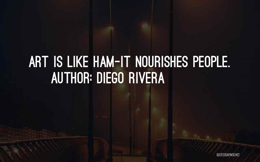 Diego Rivera Quotes: Art Is Like Ham-it Nourishes People.