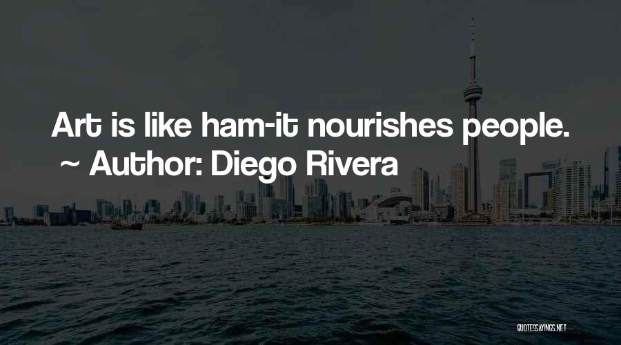 Diego Rivera Quotes: Art Is Like Ham-it Nourishes People.