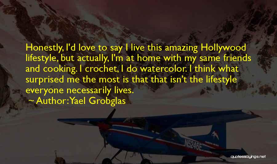 Yael Grobglas Quotes: Honestly, I'd Love To Say I Live This Amazing Hollywood Lifestyle, But Actually, I'm At Home With My Same Friends