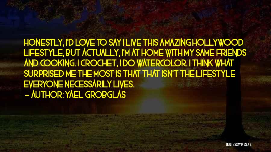 Yael Grobglas Quotes: Honestly, I'd Love To Say I Live This Amazing Hollywood Lifestyle, But Actually, I'm At Home With My Same Friends