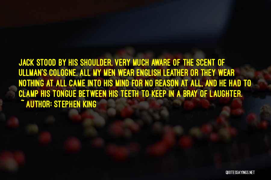 Stephen King Quotes: Jack Stood By His Shoulder, Very Much Aware Of The Scent Of Ullman's Cologne. All My Men Wear English Leather
