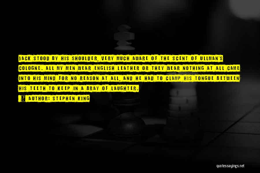 Stephen King Quotes: Jack Stood By His Shoulder, Very Much Aware Of The Scent Of Ullman's Cologne. All My Men Wear English Leather
