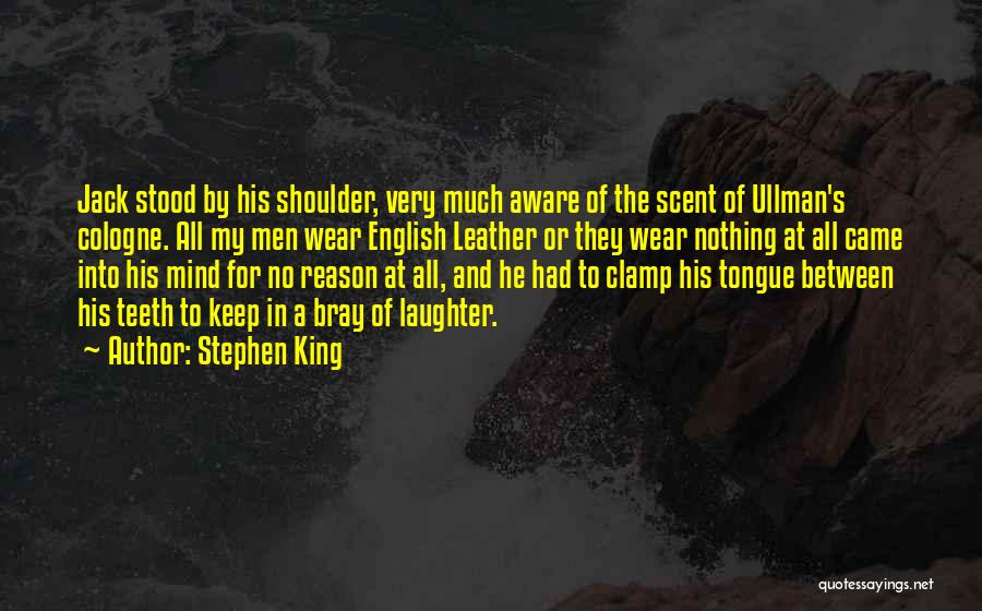 Stephen King Quotes: Jack Stood By His Shoulder, Very Much Aware Of The Scent Of Ullman's Cologne. All My Men Wear English Leather