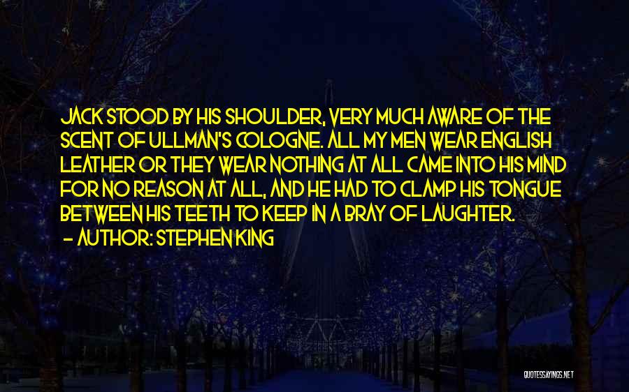 Stephen King Quotes: Jack Stood By His Shoulder, Very Much Aware Of The Scent Of Ullman's Cologne. All My Men Wear English Leather