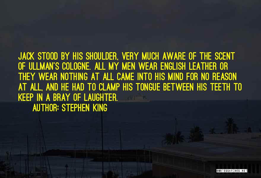 Stephen King Quotes: Jack Stood By His Shoulder, Very Much Aware Of The Scent Of Ullman's Cologne. All My Men Wear English Leather