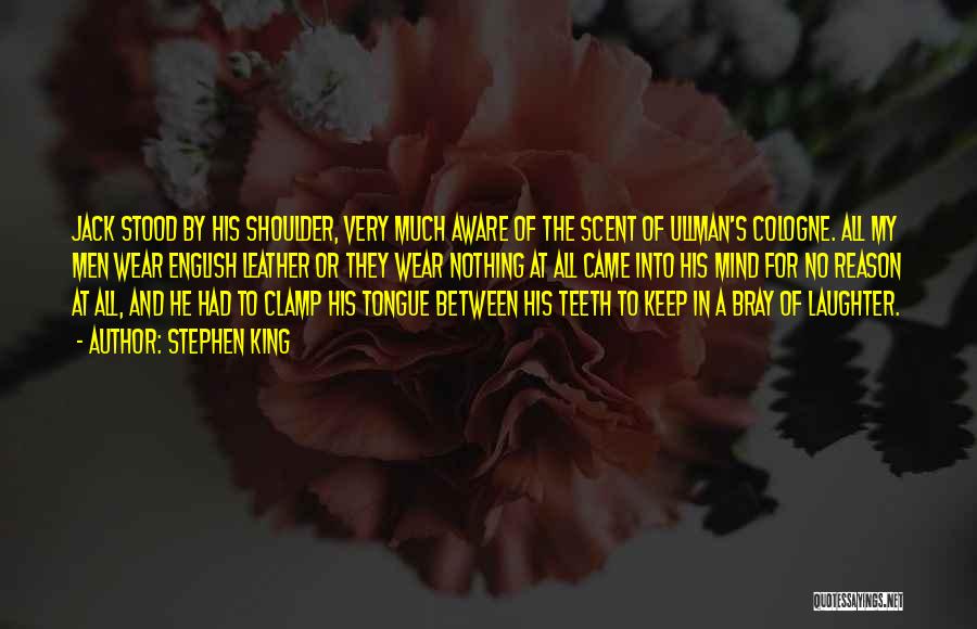 Stephen King Quotes: Jack Stood By His Shoulder, Very Much Aware Of The Scent Of Ullman's Cologne. All My Men Wear English Leather