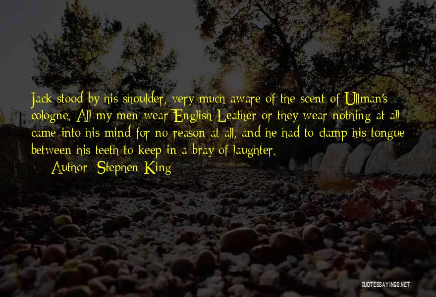 Stephen King Quotes: Jack Stood By His Shoulder, Very Much Aware Of The Scent Of Ullman's Cologne. All My Men Wear English Leather
