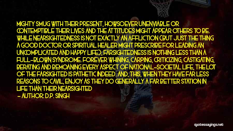 D.P. Singh Quotes: Mighty Smug With Their Present, Howsoever Unenviable Or Contemptible Their Lives And The Attitudes Might Appear Others To Be. While
