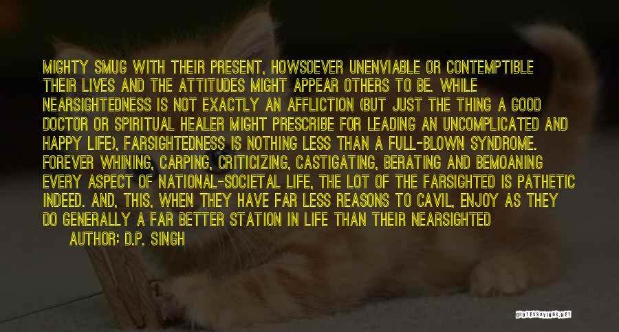 D.P. Singh Quotes: Mighty Smug With Their Present, Howsoever Unenviable Or Contemptible Their Lives And The Attitudes Might Appear Others To Be. While
