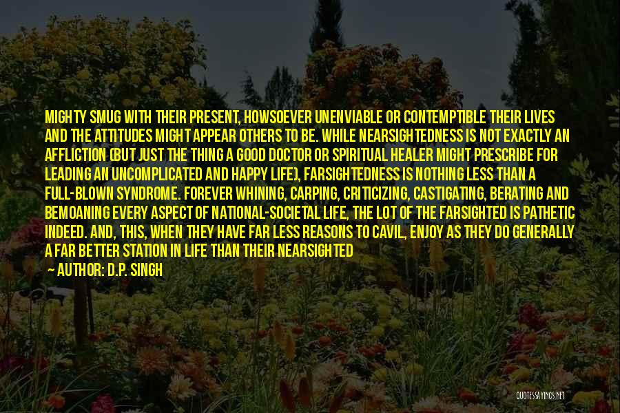 D.P. Singh Quotes: Mighty Smug With Their Present, Howsoever Unenviable Or Contemptible Their Lives And The Attitudes Might Appear Others To Be. While