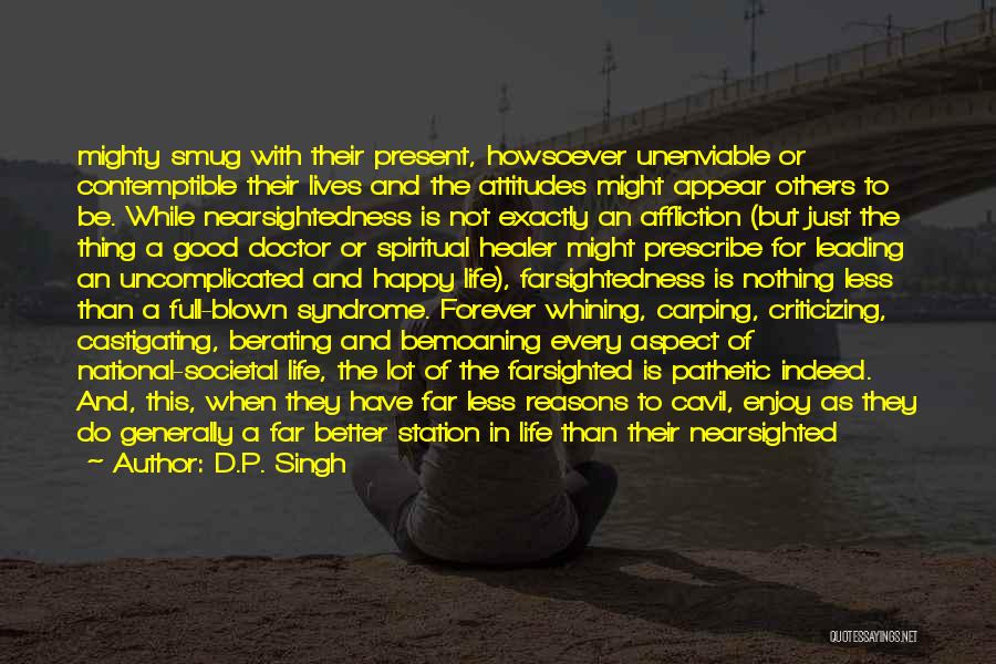 D.P. Singh Quotes: Mighty Smug With Their Present, Howsoever Unenviable Or Contemptible Their Lives And The Attitudes Might Appear Others To Be. While