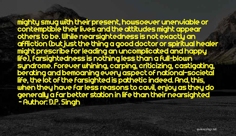 D.P. Singh Quotes: Mighty Smug With Their Present, Howsoever Unenviable Or Contemptible Their Lives And The Attitudes Might Appear Others To Be. While