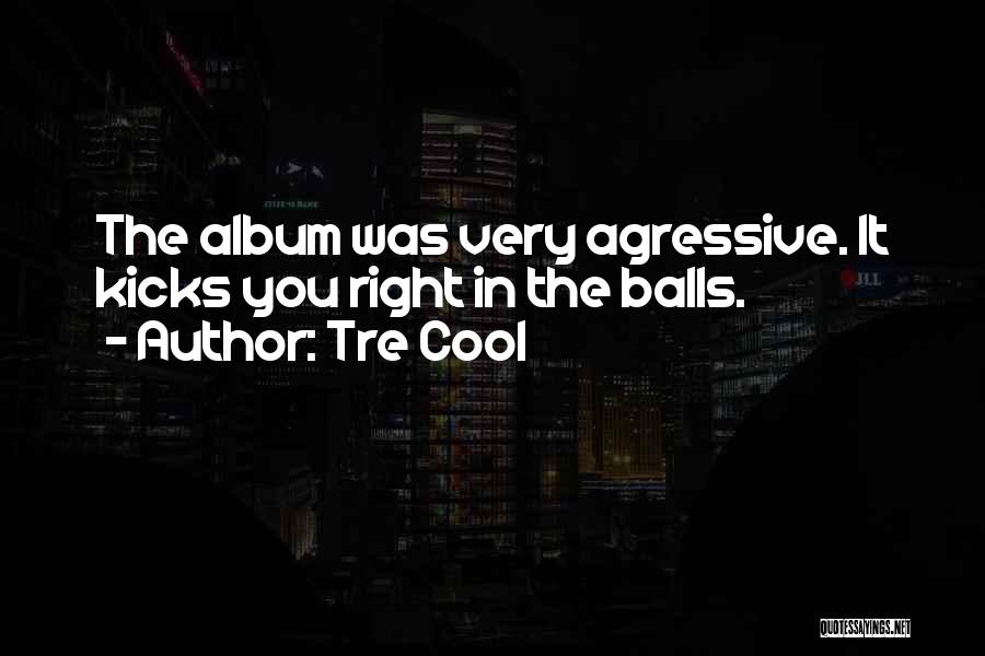 Tre Cool Quotes: The Album Was Very Agressive. It Kicks You Right In The Balls.
