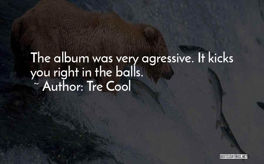 Tre Cool Quotes: The Album Was Very Agressive. It Kicks You Right In The Balls.