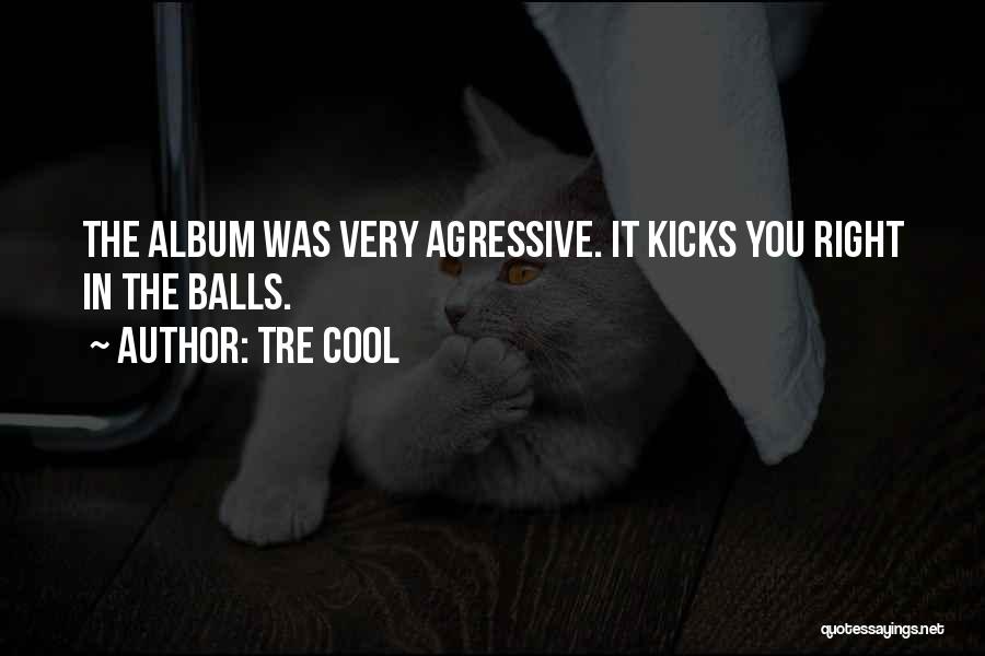 Tre Cool Quotes: The Album Was Very Agressive. It Kicks You Right In The Balls.