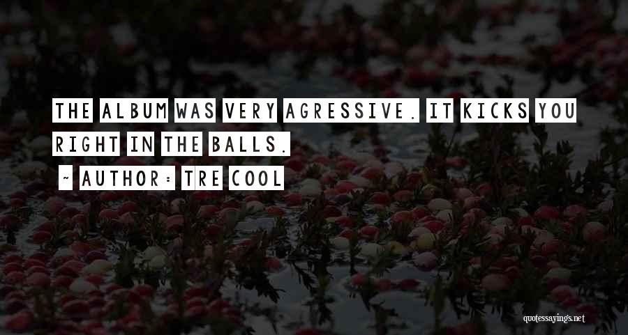 Tre Cool Quotes: The Album Was Very Agressive. It Kicks You Right In The Balls.