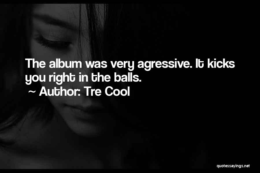 Tre Cool Quotes: The Album Was Very Agressive. It Kicks You Right In The Balls.