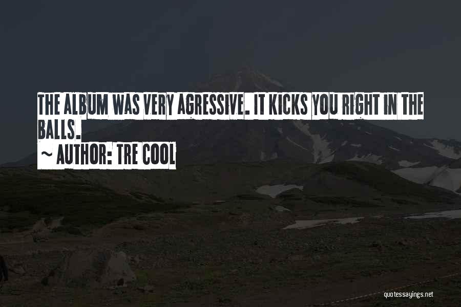 Tre Cool Quotes: The Album Was Very Agressive. It Kicks You Right In The Balls.