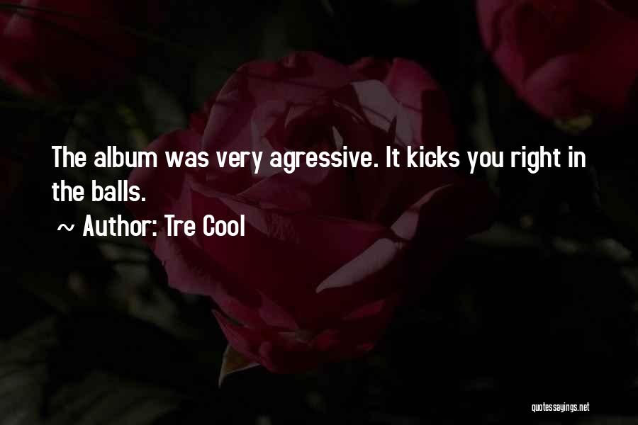 Tre Cool Quotes: The Album Was Very Agressive. It Kicks You Right In The Balls.