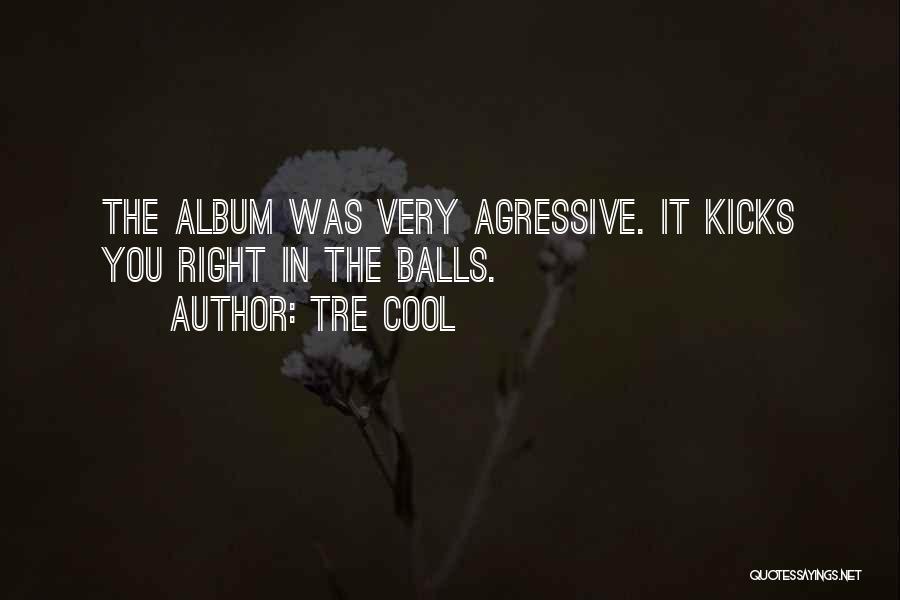 Tre Cool Quotes: The Album Was Very Agressive. It Kicks You Right In The Balls.