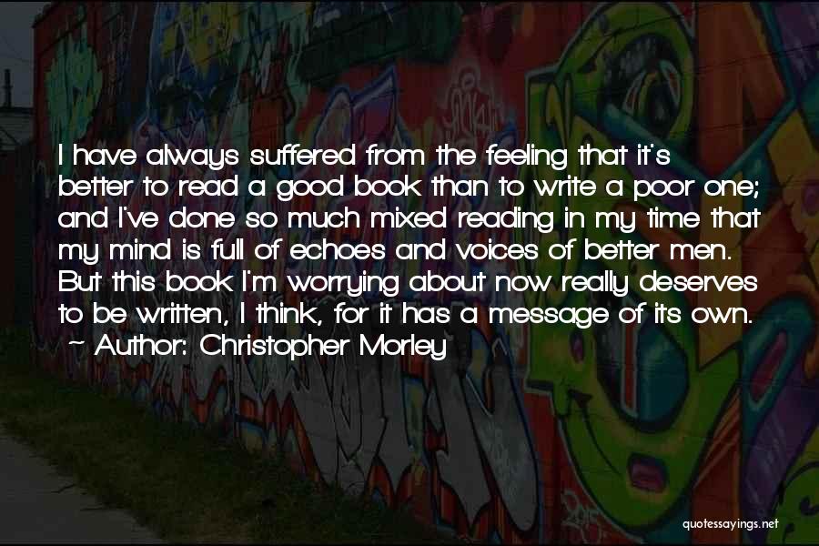 Christopher Morley Quotes: I Have Always Suffered From The Feeling That It's Better To Read A Good Book Than To Write A Poor