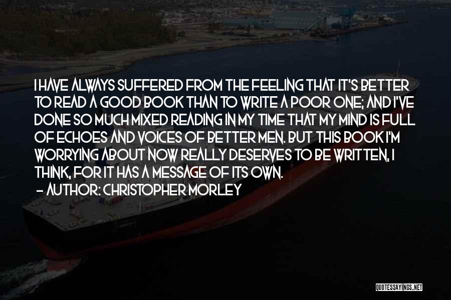 Christopher Morley Quotes: I Have Always Suffered From The Feeling That It's Better To Read A Good Book Than To Write A Poor