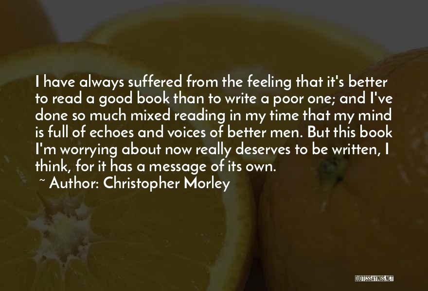 Christopher Morley Quotes: I Have Always Suffered From The Feeling That It's Better To Read A Good Book Than To Write A Poor