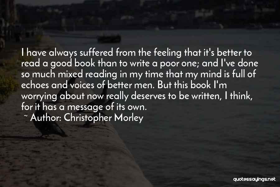 Christopher Morley Quotes: I Have Always Suffered From The Feeling That It's Better To Read A Good Book Than To Write A Poor